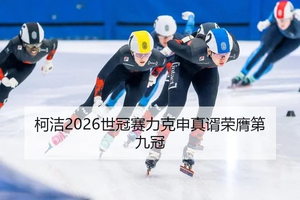 柯洁2026世冠赛力克申真谞荣膺第九冠