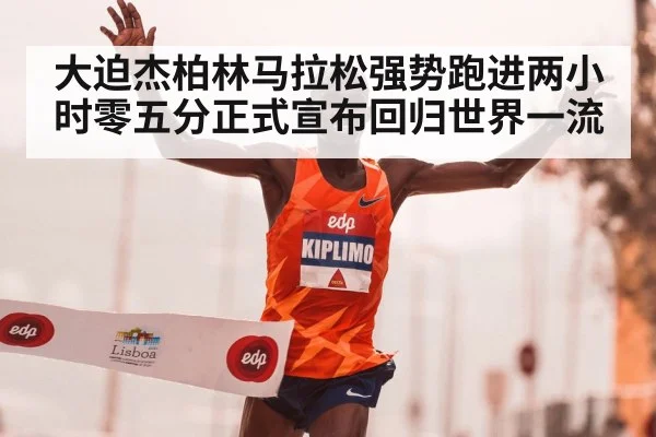 大迫杰柏林马拉松强势跑进两小时零五分正式宣布回归世界一流
