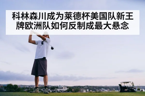 科林森川成为莱德杯美国队新王牌欧洲队如何反制成最大悬念