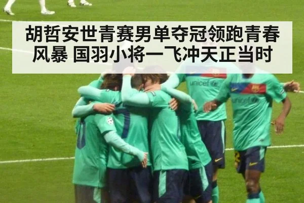 胡哲安世青赛男单夺冠领跑青春风暴 国羽小将一飞冲天正当时