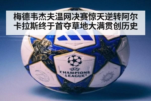 梅德韦杰夫温网决赛惊天逆转阿尔卡拉斯终于首夺草地大满贯创历史